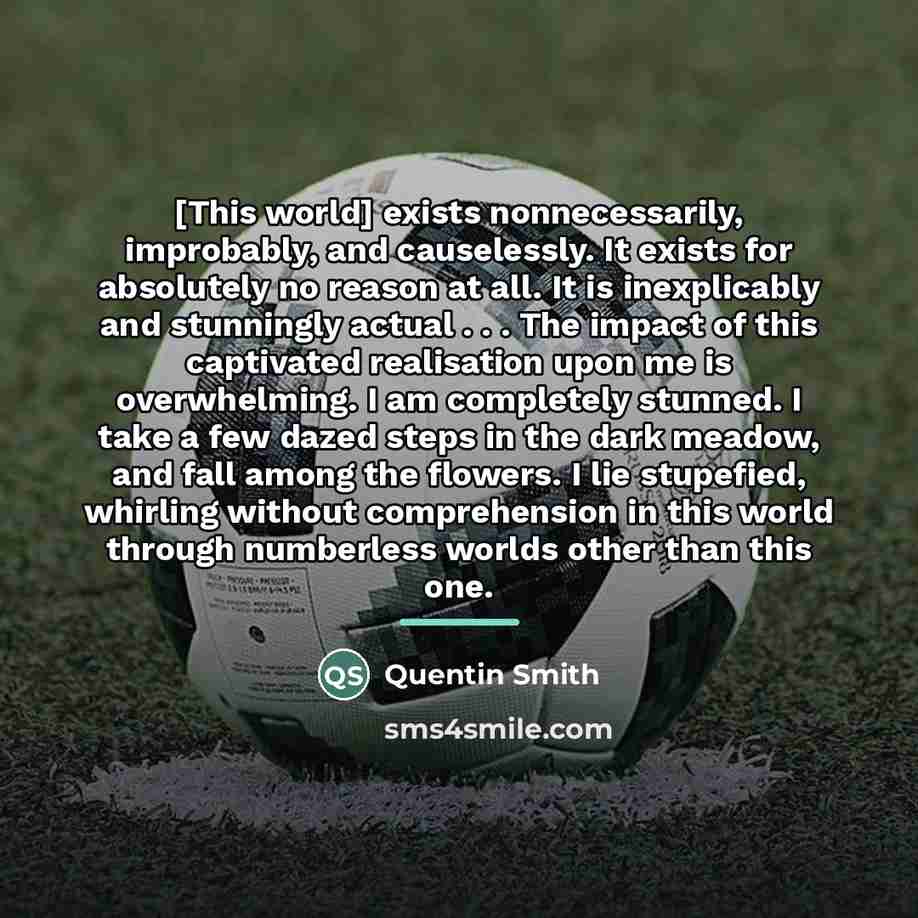 “[This world] exists nonnecessarily, improbably, and causelessly. It exists for…” quote by Quentin Smith