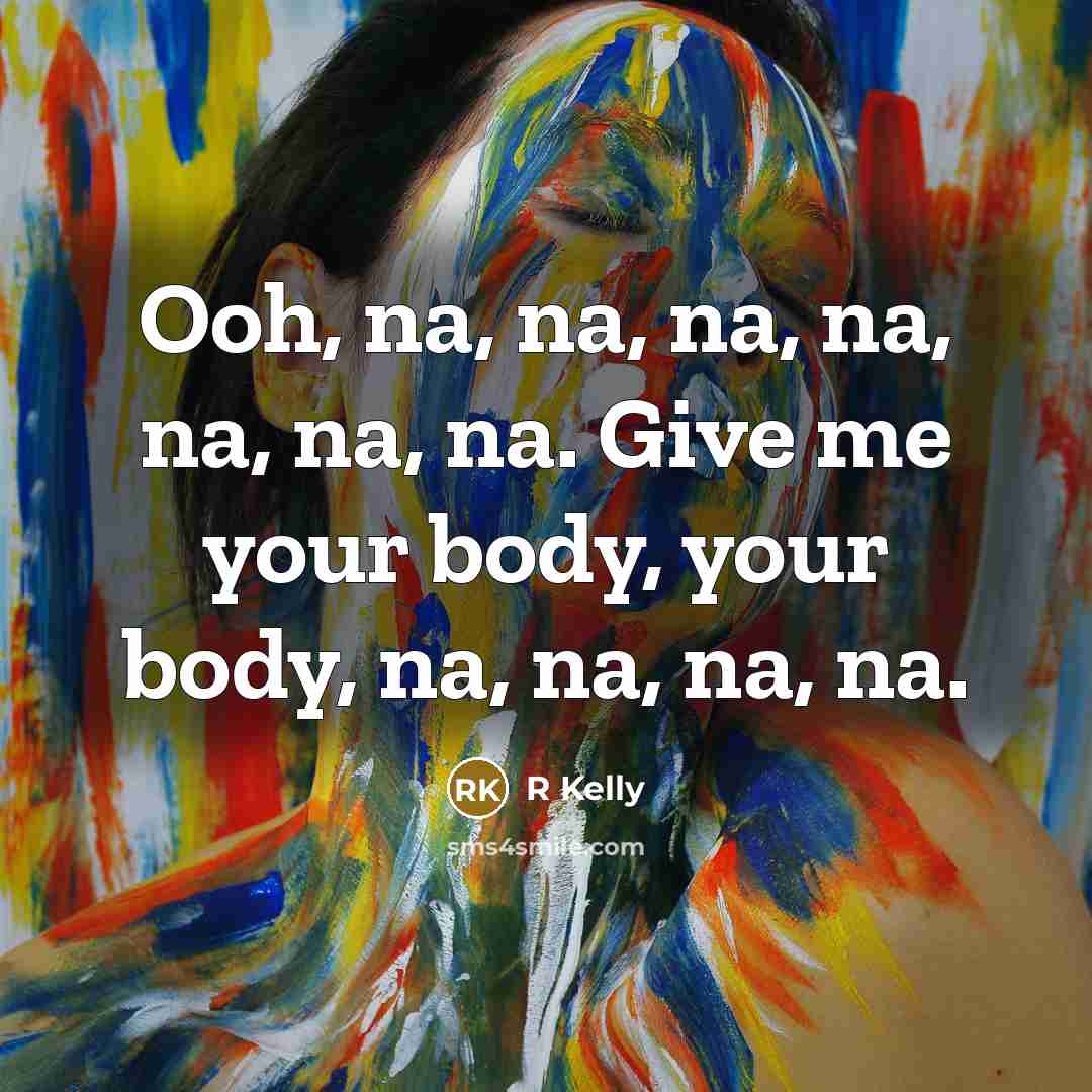 “Ooh, na, na, na, na, na, na, na. Give me your body, your body, na, na, na, na.” quote by R Kelly