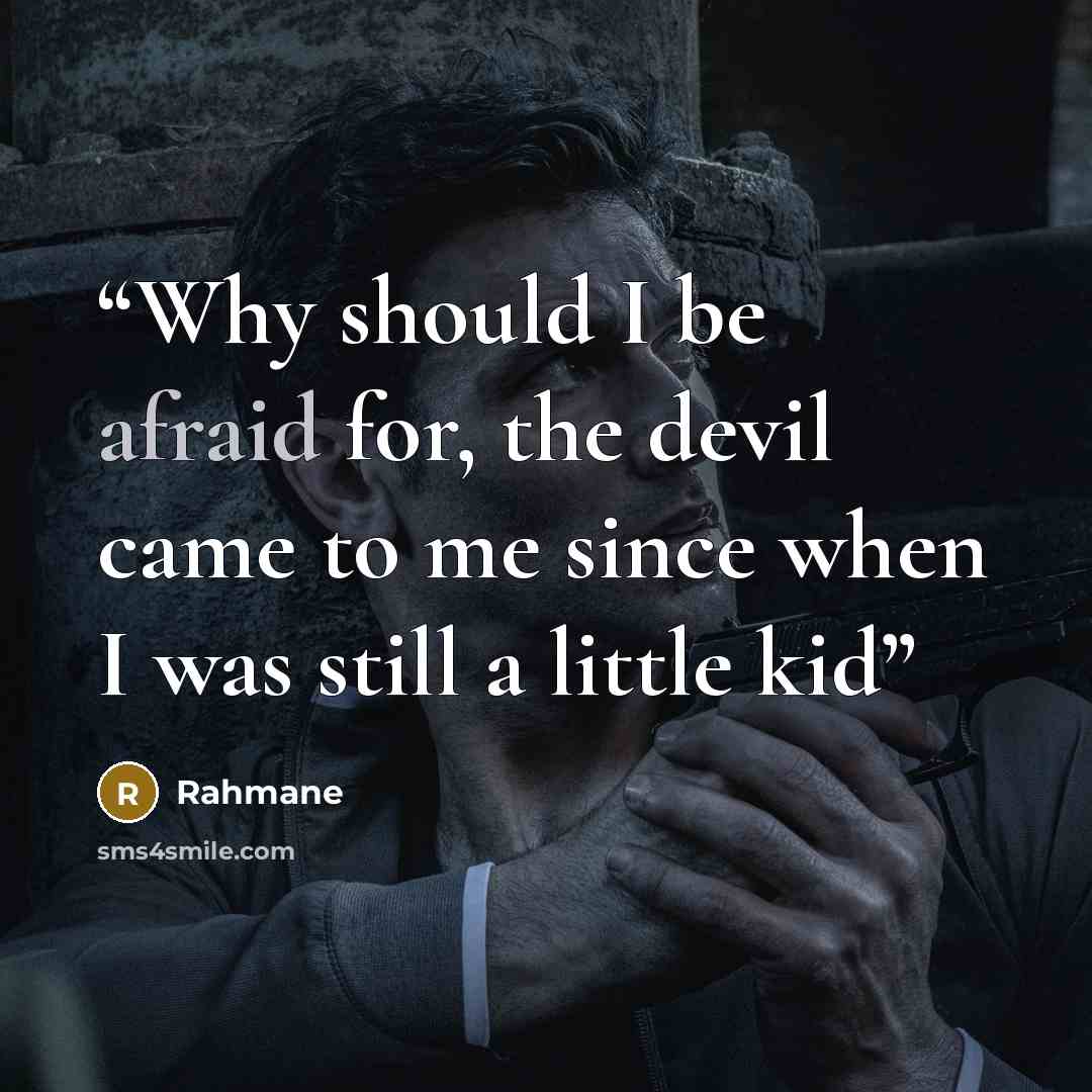 “Why should I be afraid for, the devil came to me since when I was still a little kid” quote by Rahmane
