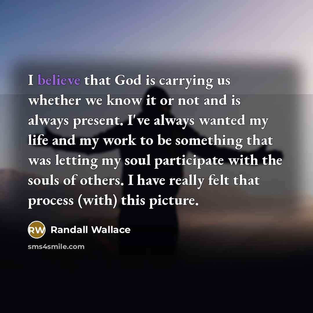 “I believe that God is carrying us whether we know…” quote by Randall Wallace