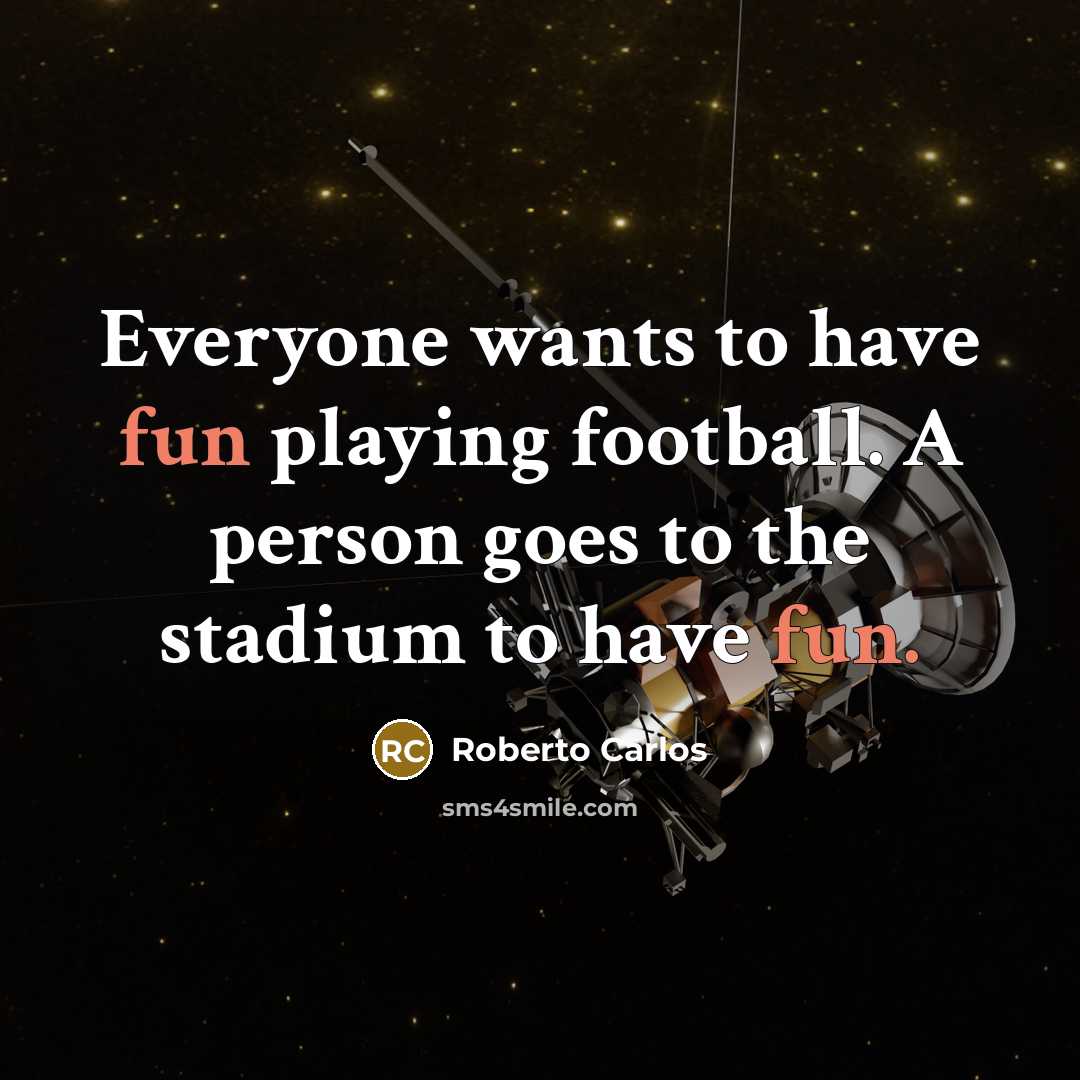 “Everyone wants to have fun playing football. A person goes…” quote by Roberto Carlos