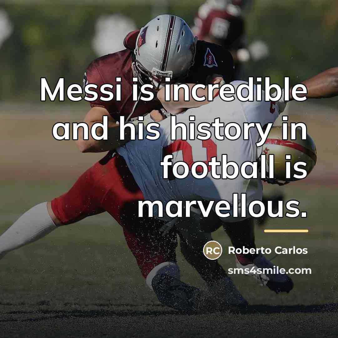 “Messi is incredible and his history in football is marvellous.…” quote by Roberto Carlos