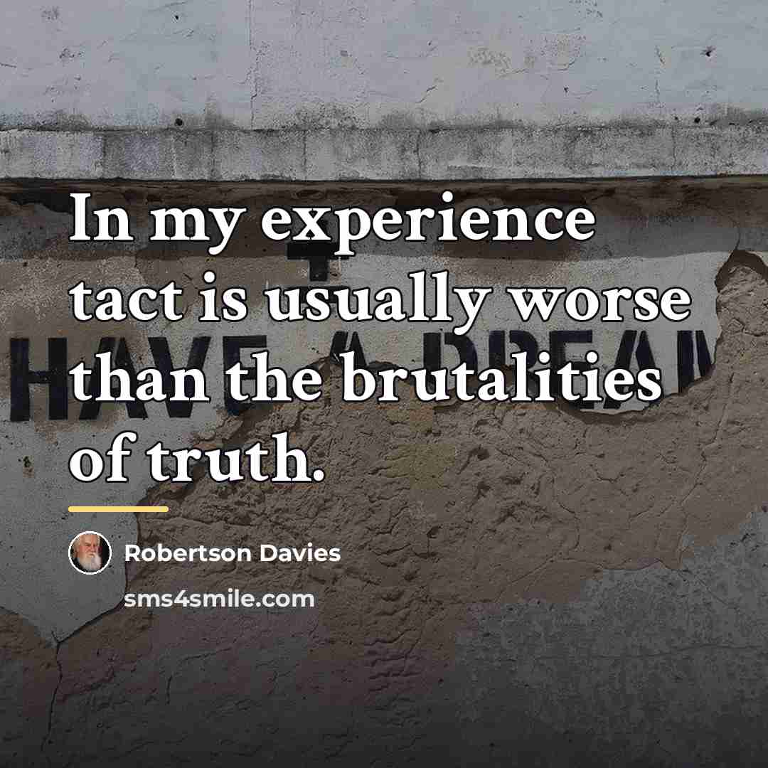“In my experience tact is usually worse than the brutalities…” quote by Robertson Davies