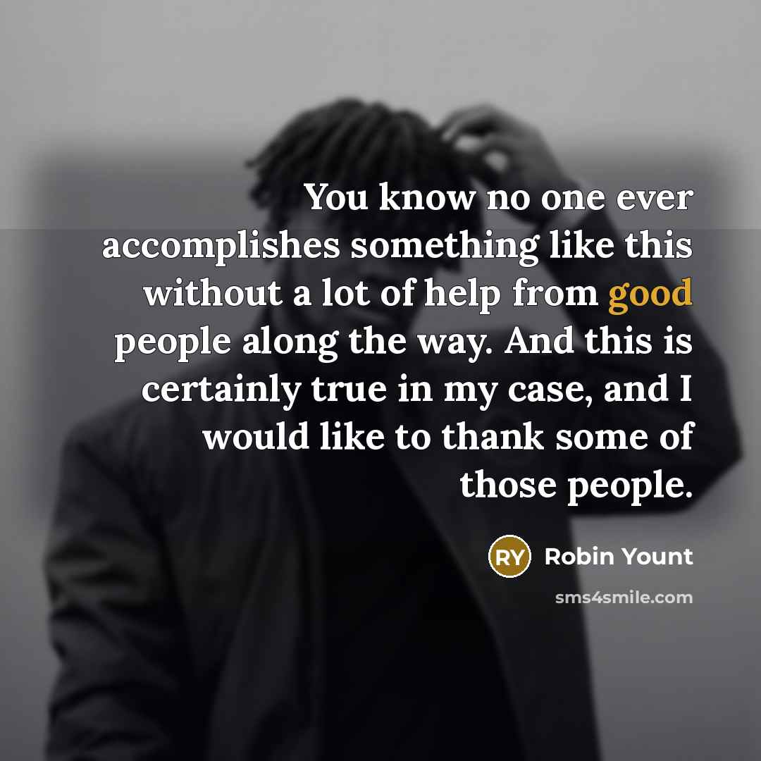 “You know no one ever accomplishes something like this without…” quote by Robin Yount