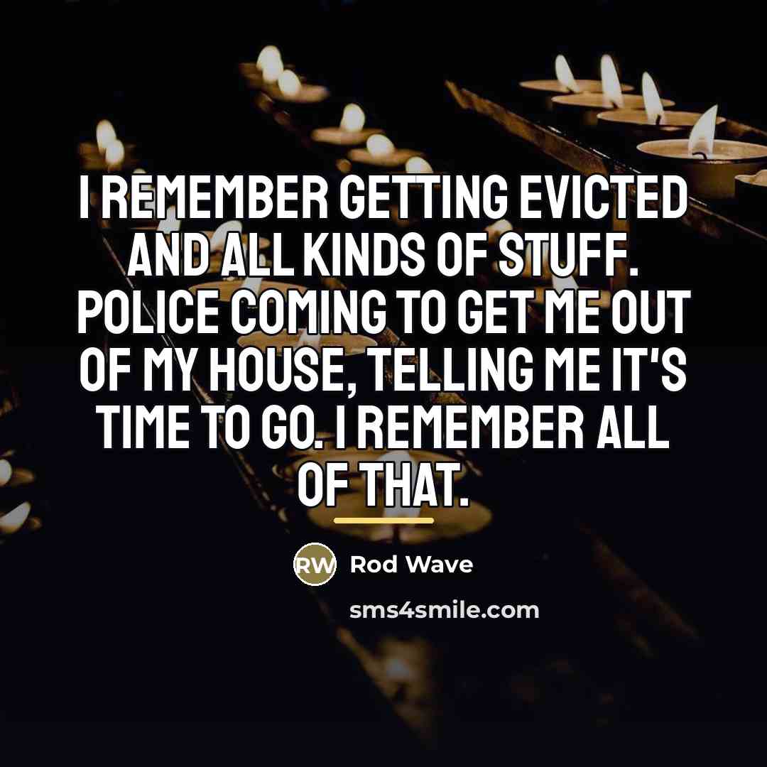 “I remember getting evicted and all kinds of stuff. Police…” quote by Rod Wave