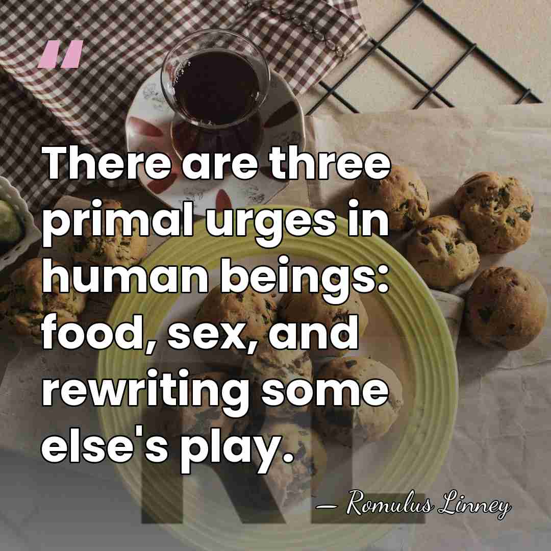 There are three primal urges in human beings: food, sex, and rewriting&hellip; - Romulus Linney