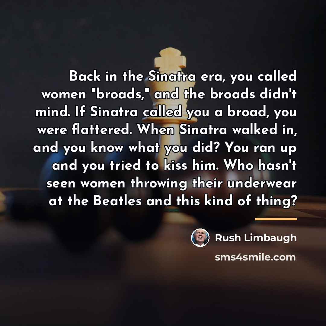“Back in the Sinatra era, you called women "broads," and…” quote by Rush Limbaugh