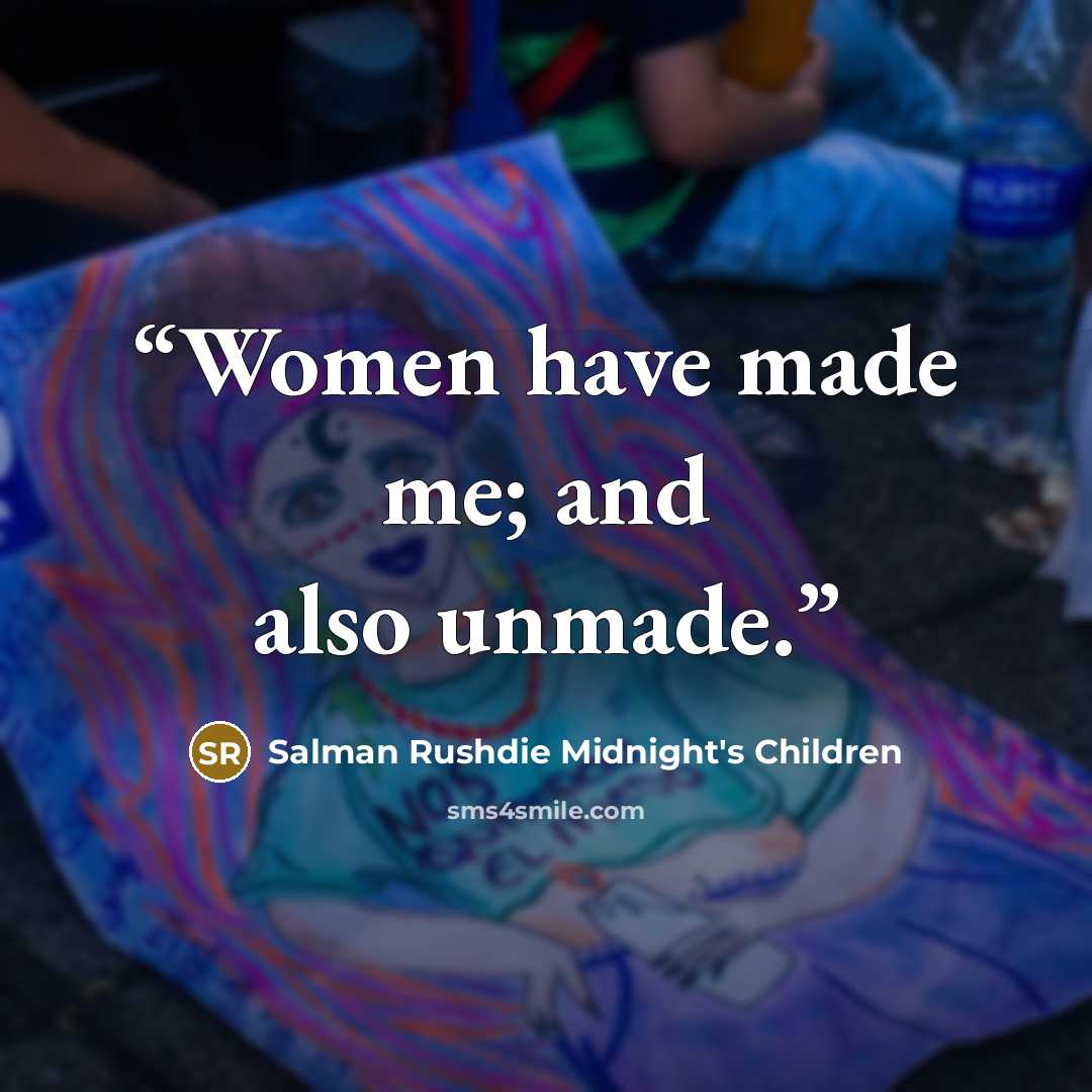 “Women have made me; and also unmade.” quote by Salman Rushdie Midnight's Children