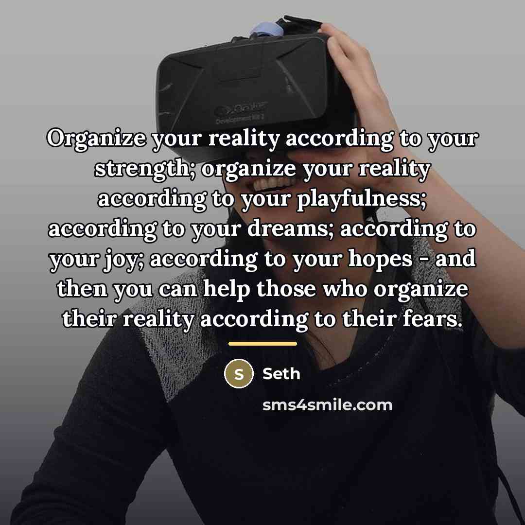 “Organize your reality according to your strength; organize your reality…” quote by Seth