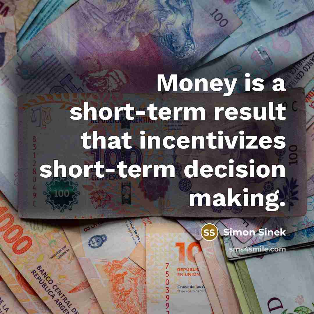 “Money is a short-term result that incentivizes short-term decision making.…” quote by Simon Sinek