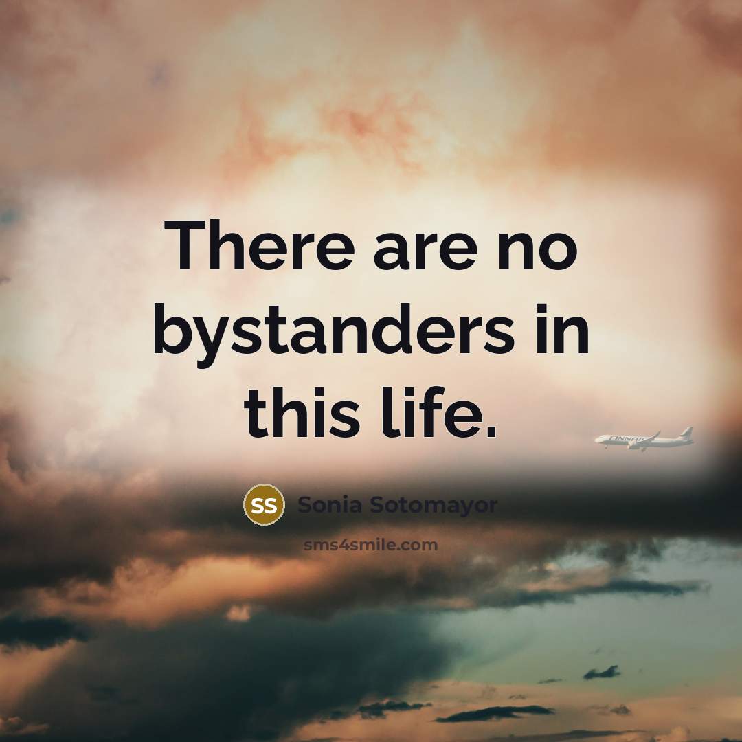 “There are no bystanders in this life.…” quote by Sonia Sotomayor
