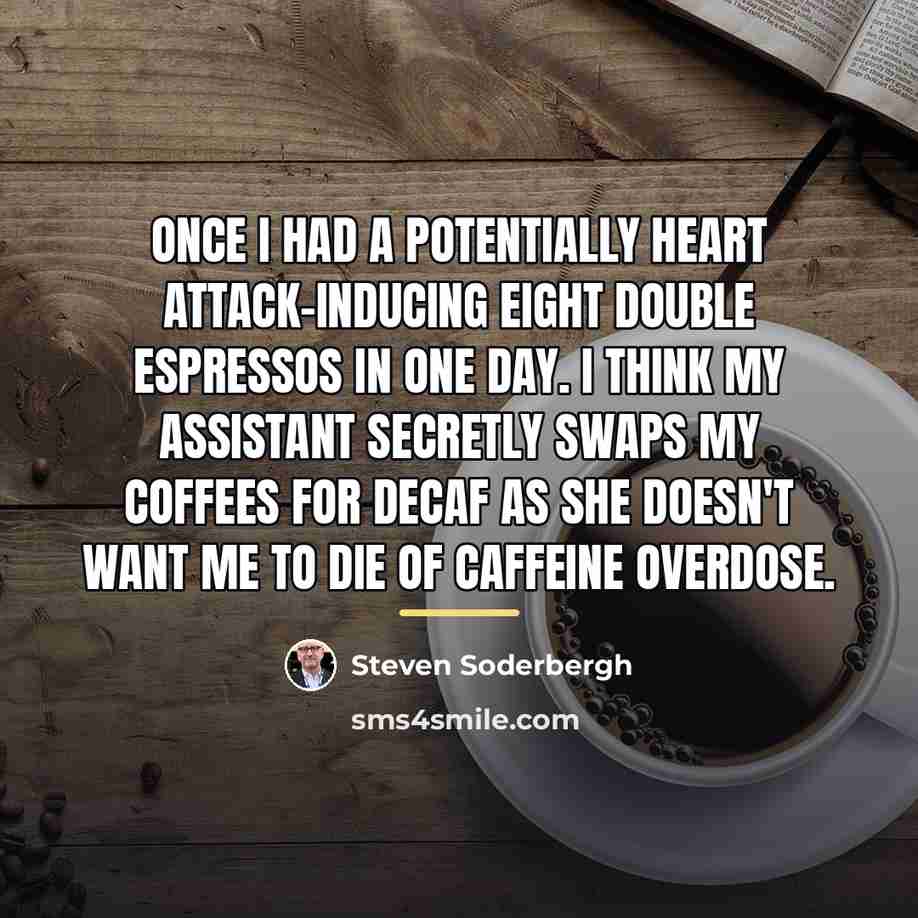 “Once I had a potentially heart attack-inducing eight double espressos…” quote by Steven Soderbergh