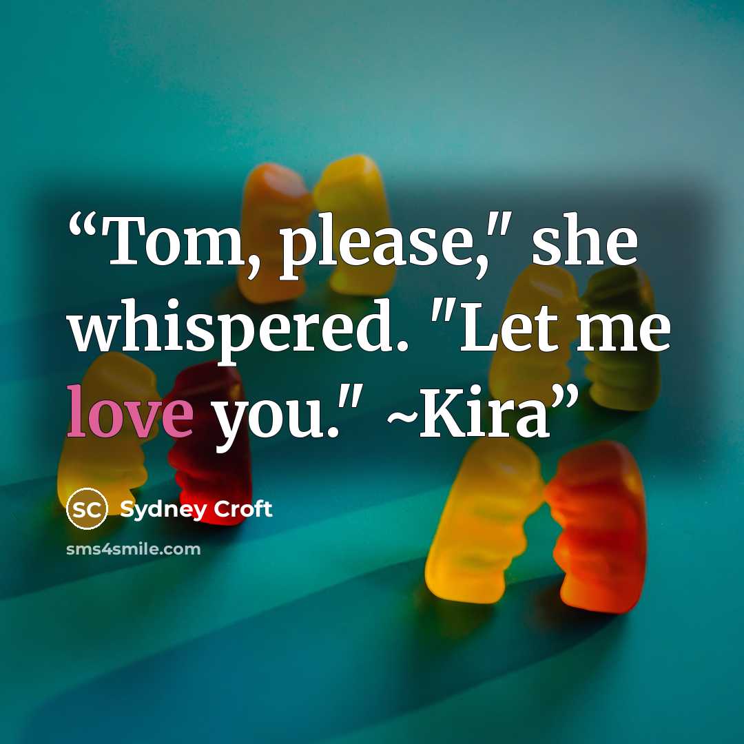 “Tom, please," she whispered. "Let me love you." ~Kira” quote by Sydney Croft