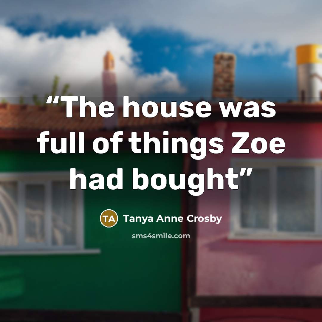 “The house was full of things Zoe had bought” quote by Tanya Anne Crosby