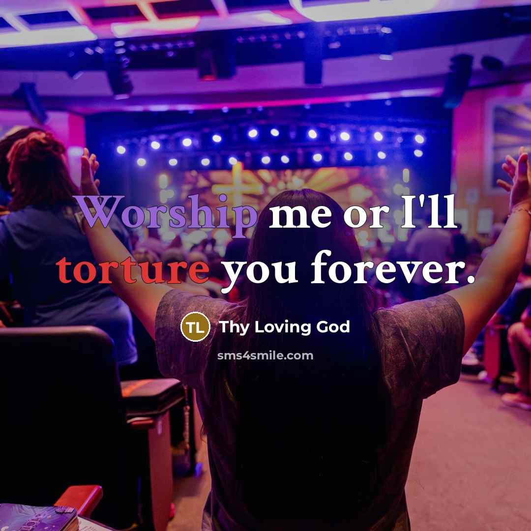 “Worship me or I'll torture you forever.” quote by Thy Loving God