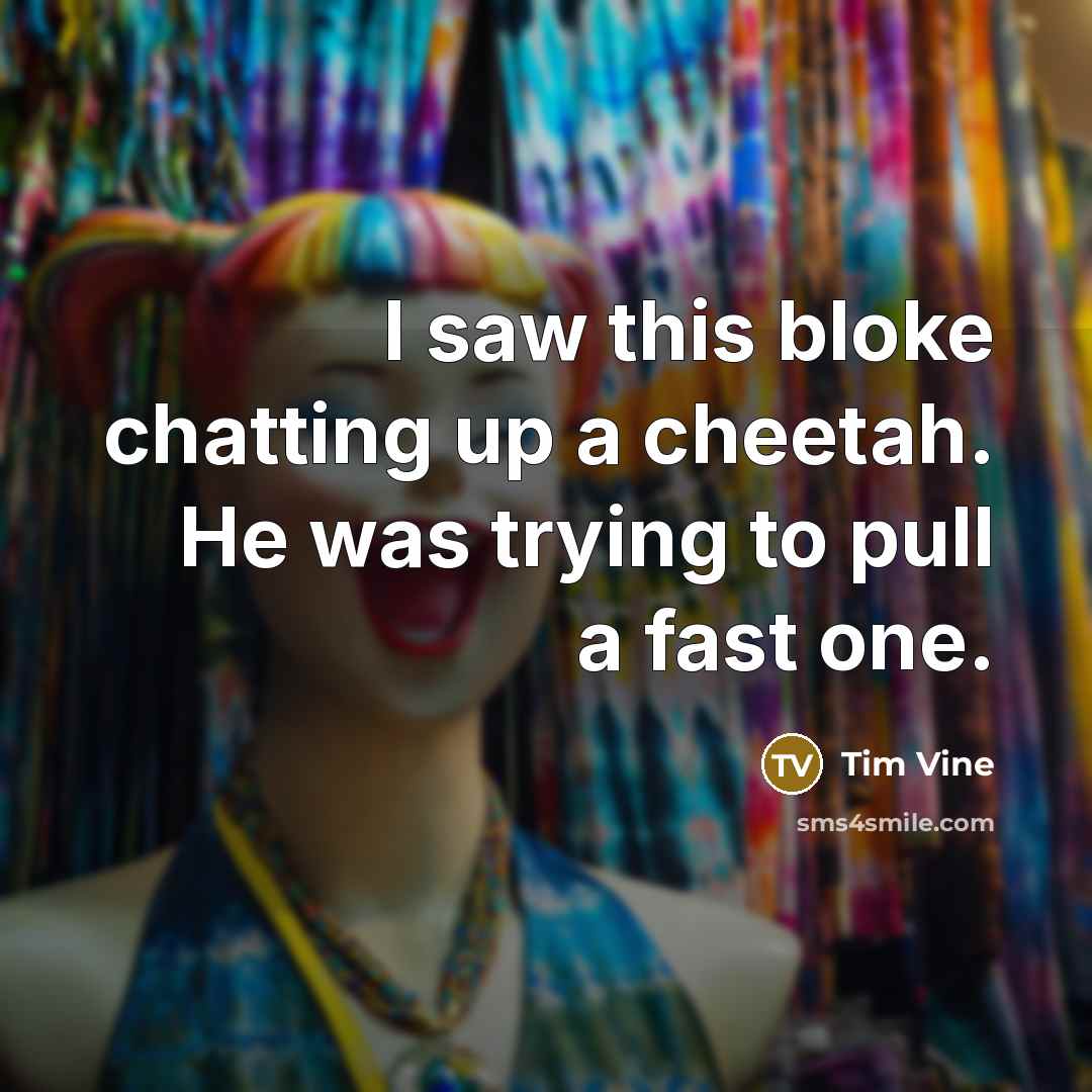 “I saw this bloke chatting up a cheetah. He was trying to pull a fast one.” quote by Tim Vine