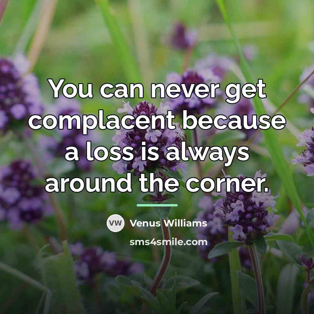 “You can never get complacent because a loss is always…” quote by Venus Williams