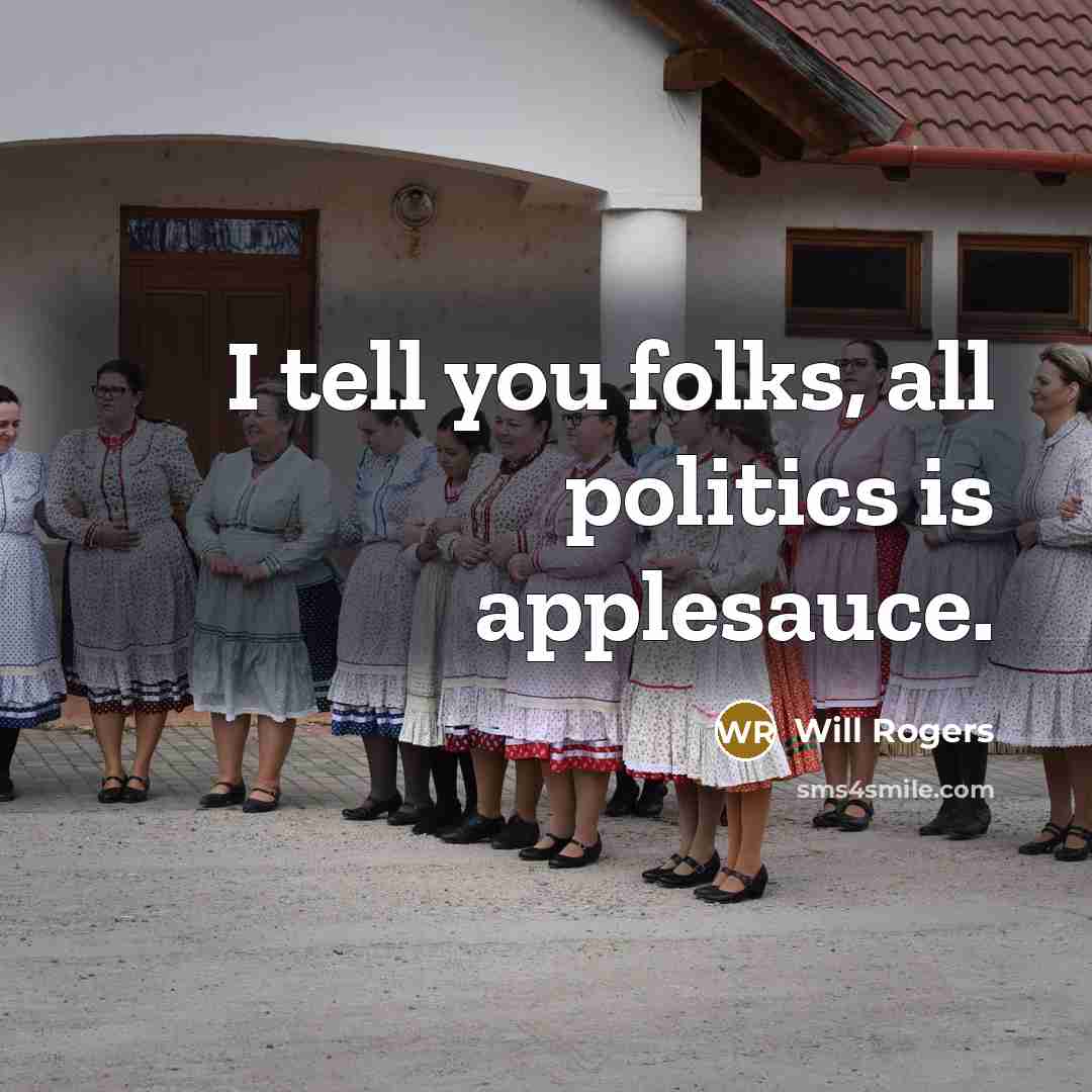 “I tell you folks, all politics is applesauce.…” quote by Will Rogers