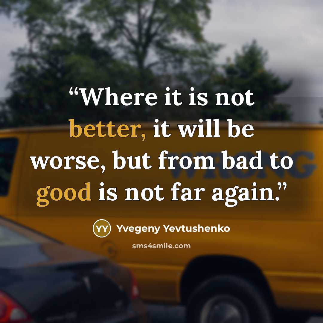 “Where it is not better, it will be worse, but from bad to good is not far again.” quote by Yvegeny Yevtushenko