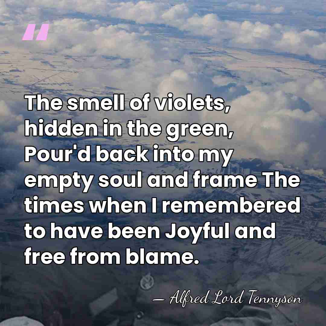 The smell of violets, hidden in the green, Pour'd back into my&hellip; - Alfred Lord Tennyson
