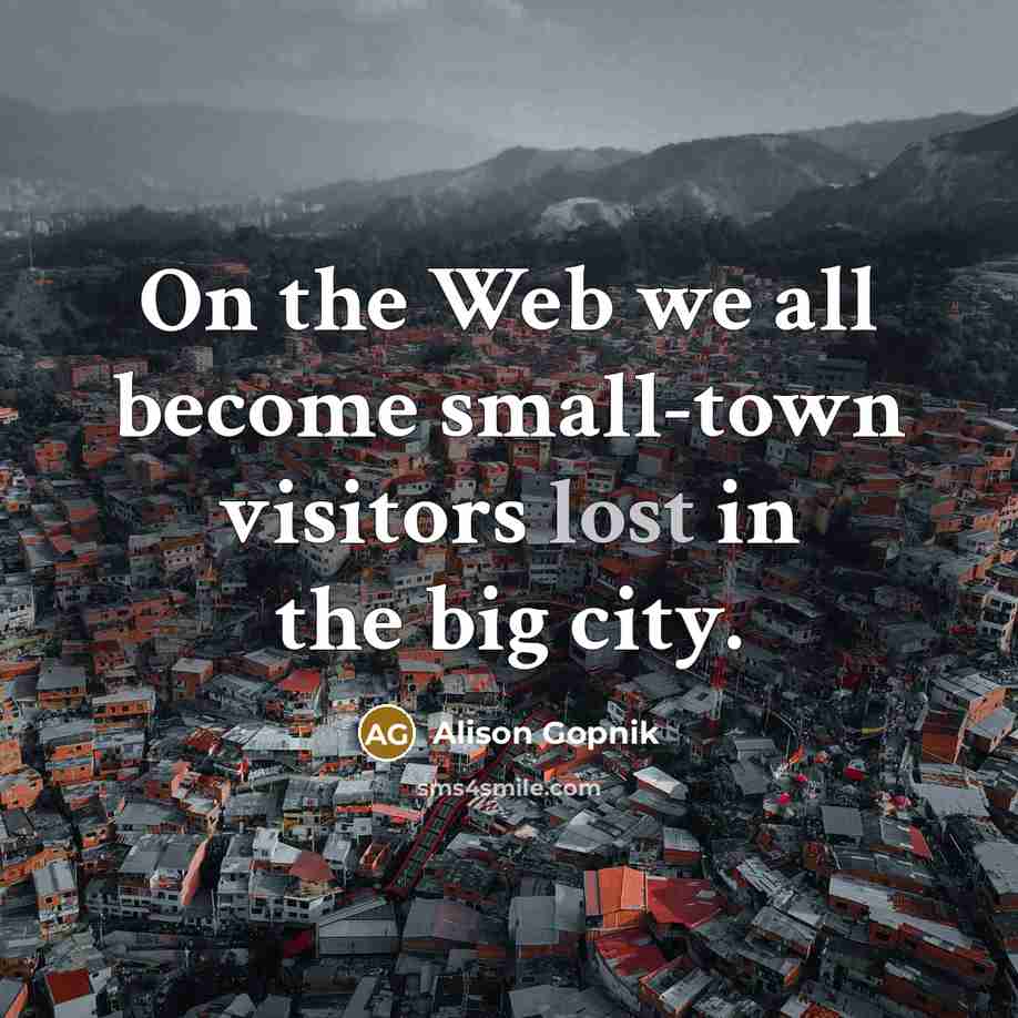 “On the Web we all become small-town visitors lost in…” quote by Alison Gopnik