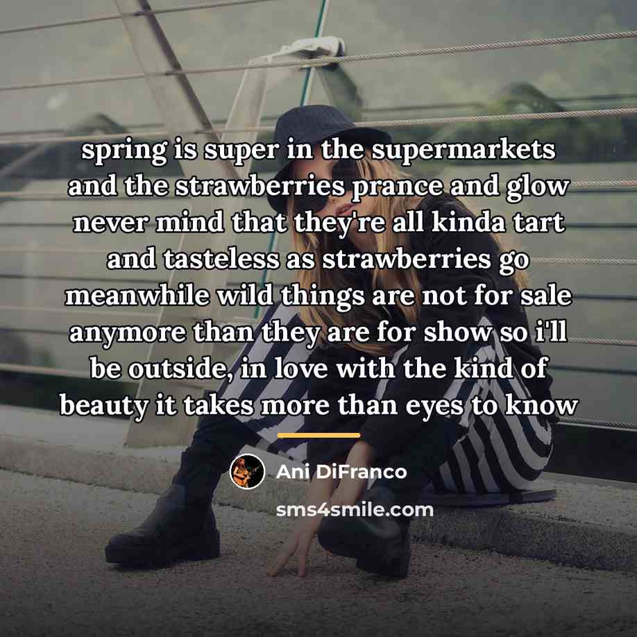 “spring is super in the supermarkets and the strawberries prance…” quote by Ani DiFranco