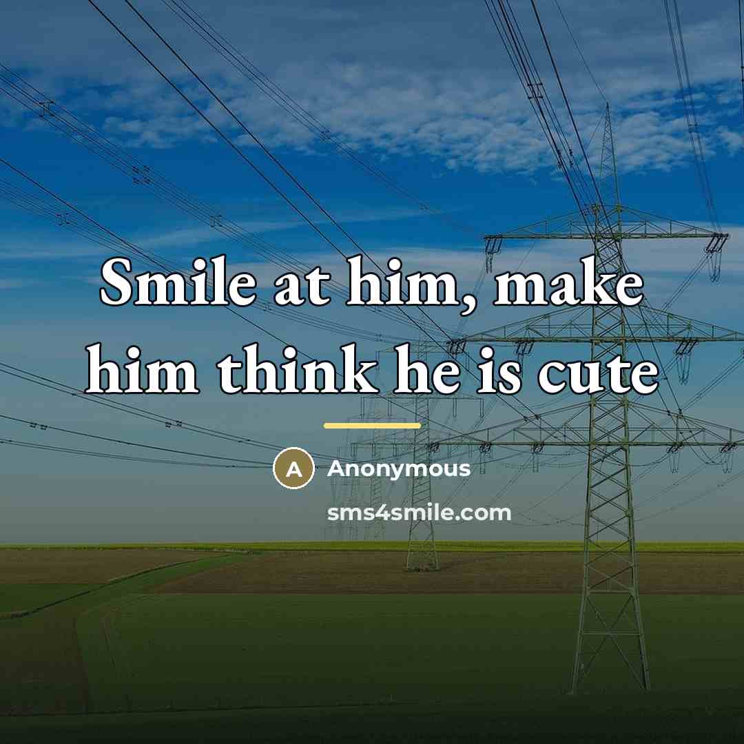“Smile at him, make him think he is cute…” quote by Anonymous