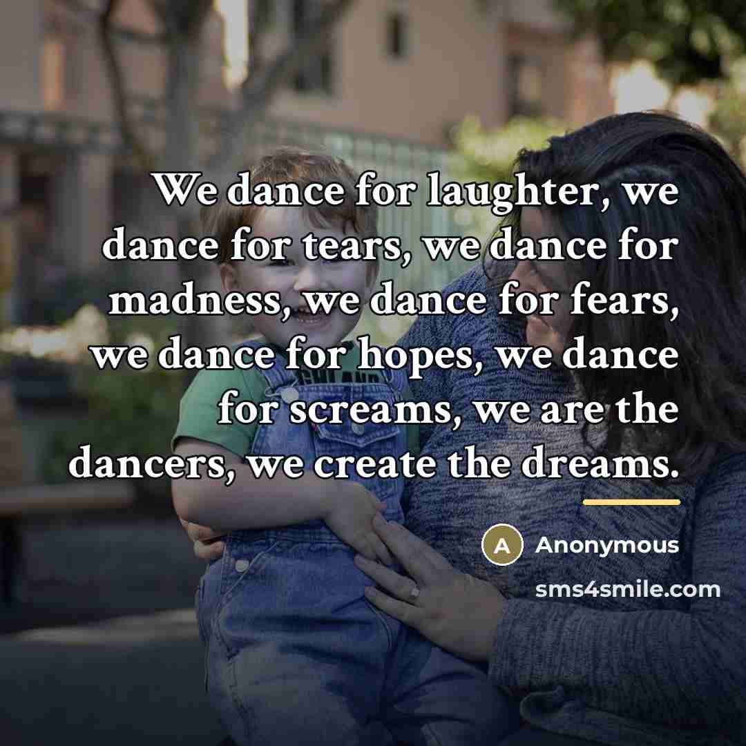 “We dance for laughter, we dance for tears, we dance…” quote by Anonymous