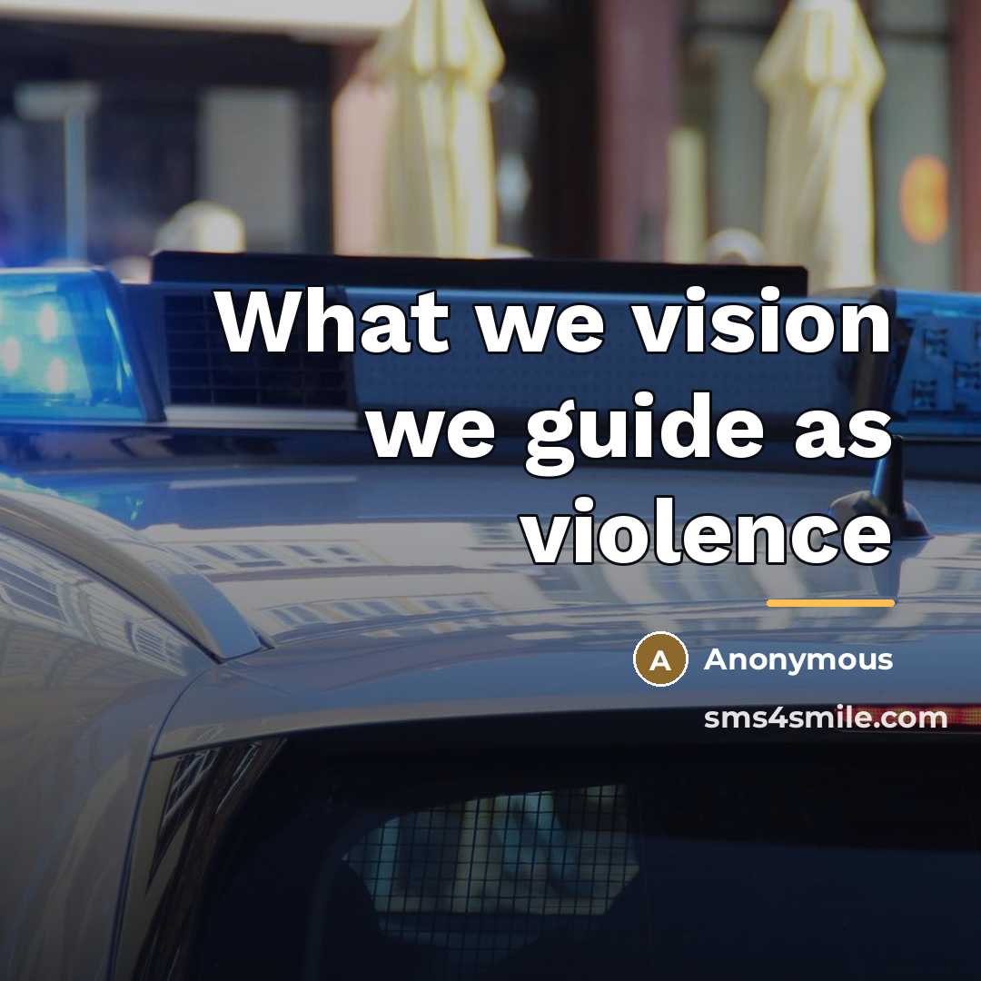 “What we vision we guide as violence…” quote by Anonymous