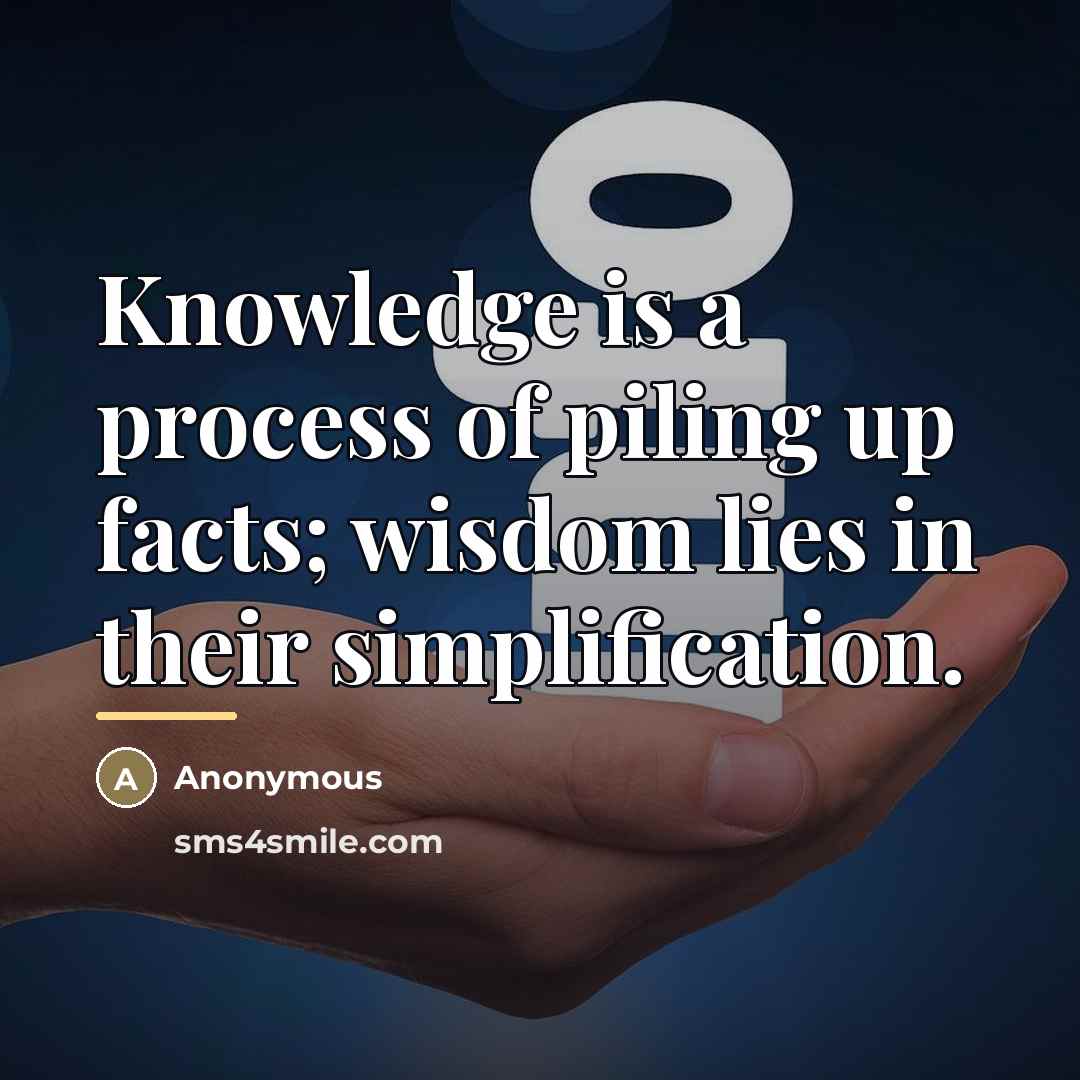 “Knowledge is a process of piling up facts; wisdom lies…” quote by Anonymous