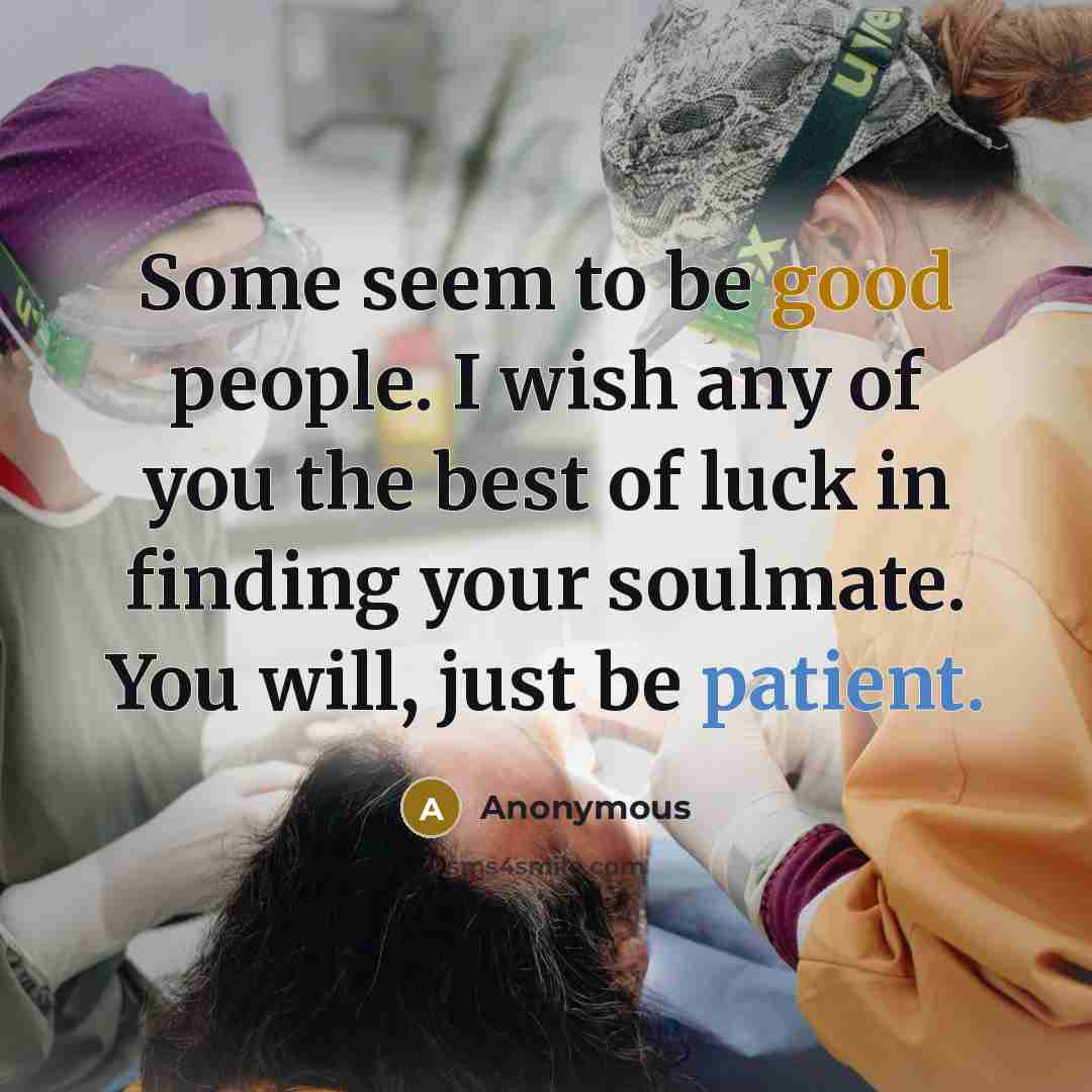“Some seem to be good people. I wish any of you the best of luck in finding your soulmate. You will, just be patient.” quote by Anonymous