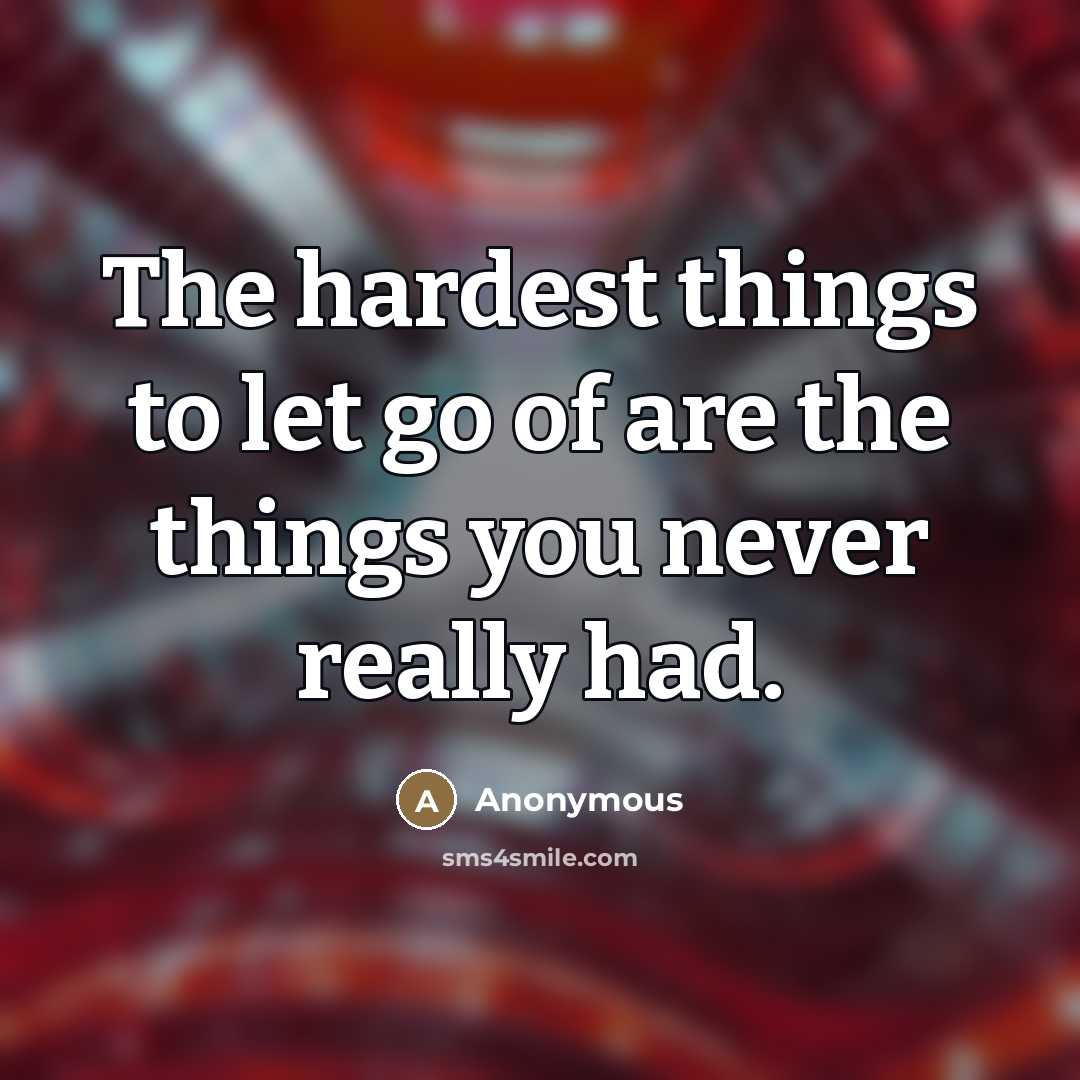 “The hardest things to let go of are the things…” quote by Anonymous