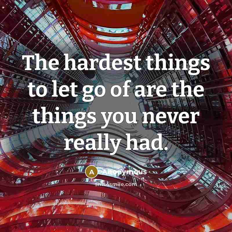 “The hardest things to let go of are the things you never really had.” quote by Anonymous