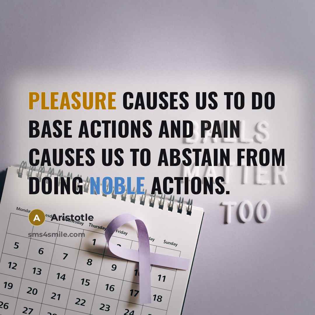 “Pleasure causes us to do base actions and pain causes us to abstain from doing noble actions.” quote by Aristotle