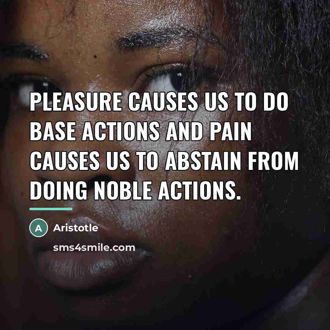 “Pleasure causes us to do base actions and pain causes…” quote by Aristotle