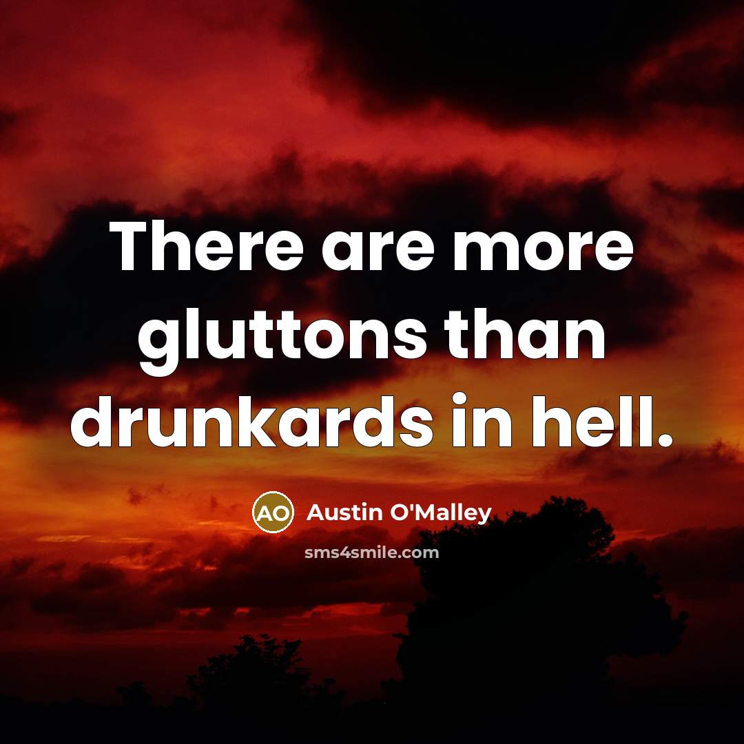 “There are more gluttons than drunkards in hell.…” quote by Austin O'Malley