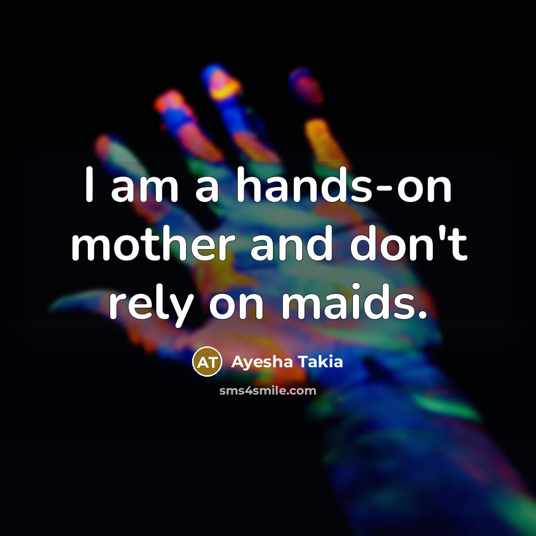 “I am a hands-on mother and don't rely on maids.…” quote by Ayesha Takia