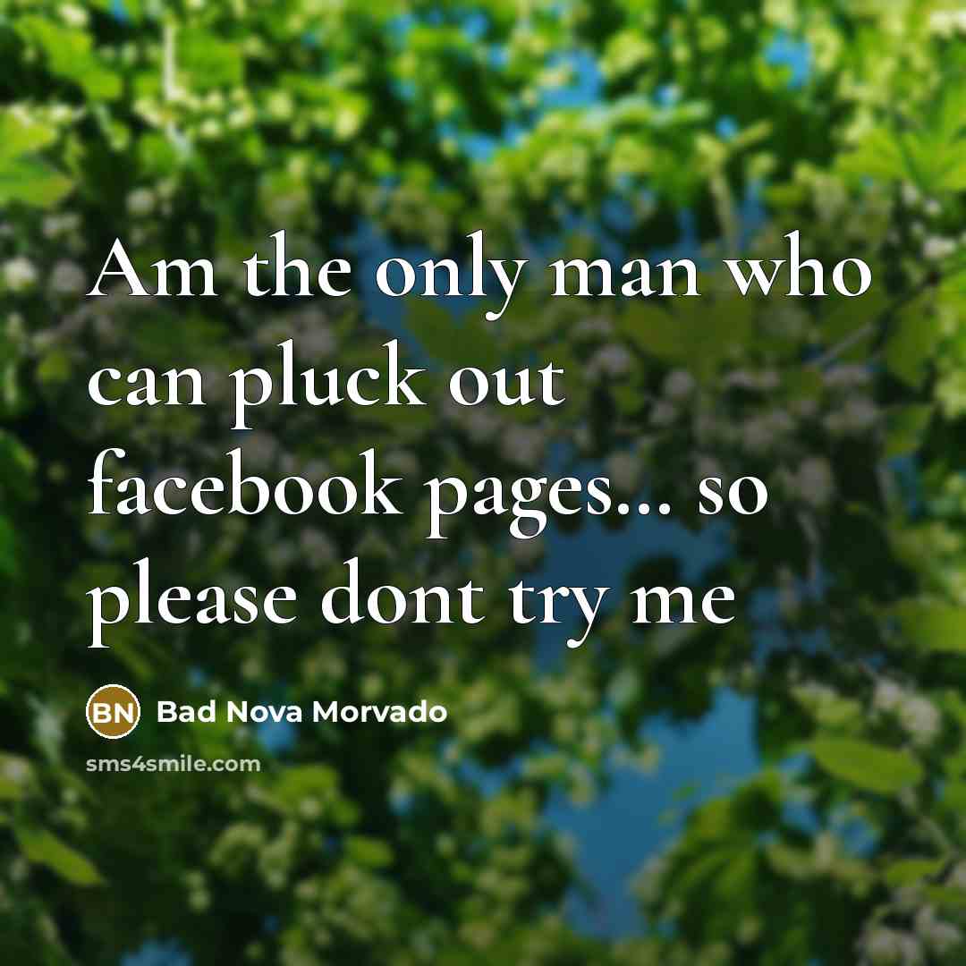 “Am the only man who can pluck out facebook pages… so please dont try me” quote by Bad Nova Morvado