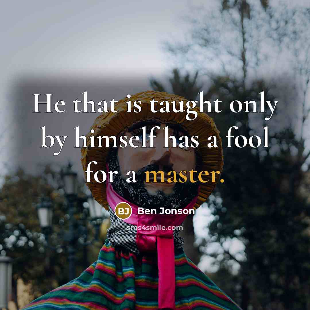 “He that is taught only by himself has a fool…” quote by Ben Jonson