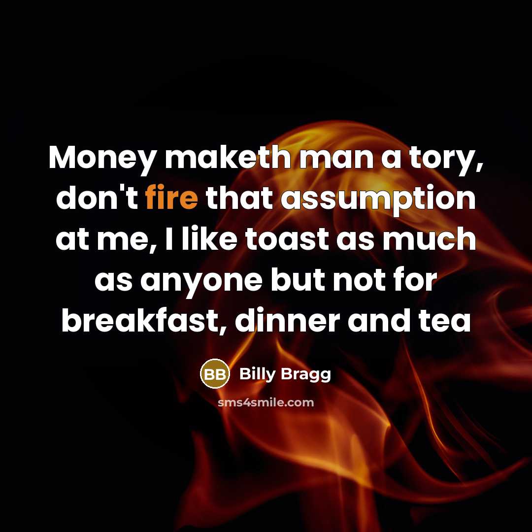 “Money maketh man a tory, don't fire that assumption at…” quote by Billy Bragg