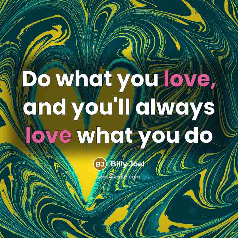 “Do what you love, and you'll always love what you…” quote by Billy Joel