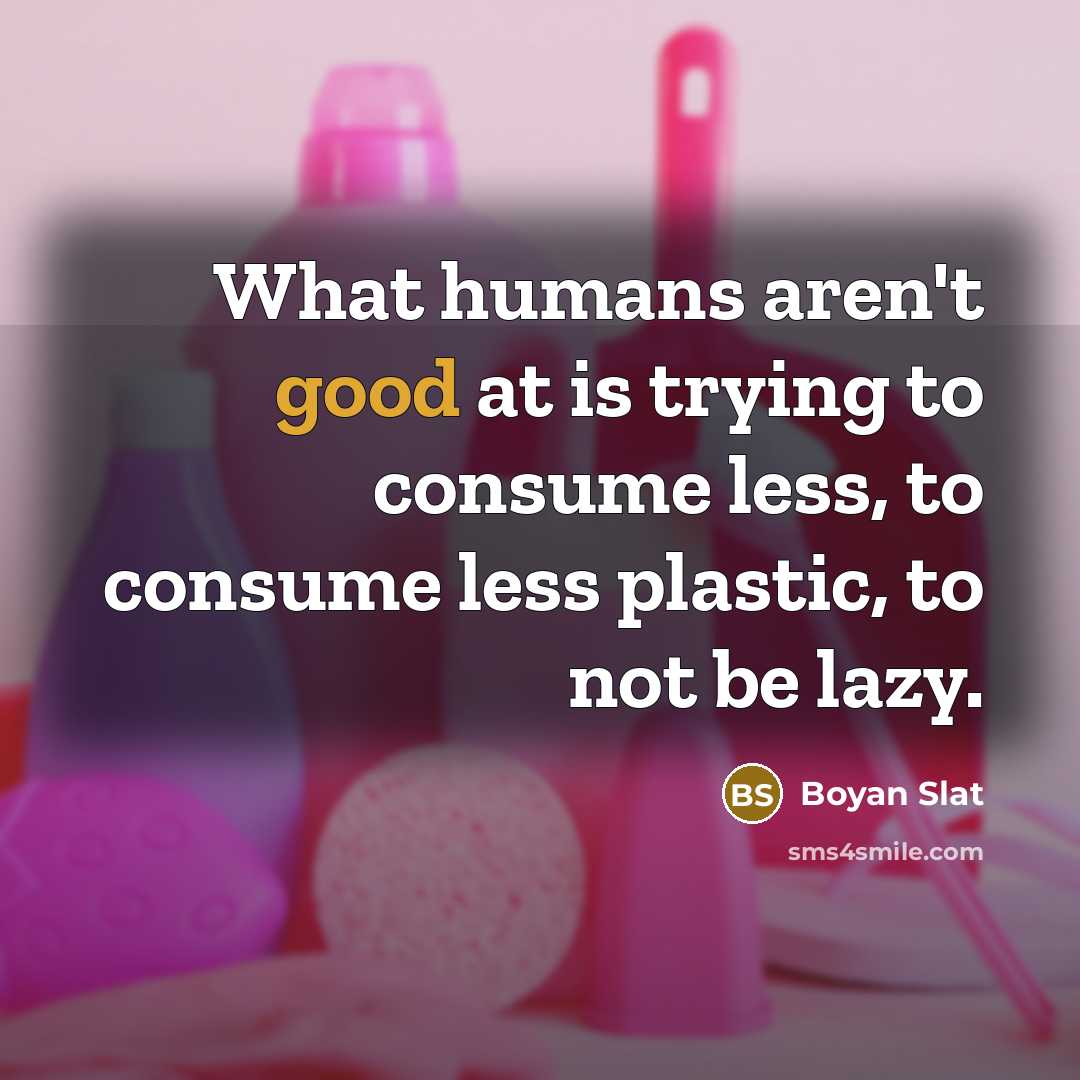 “What humans aren't good at is trying to consume less,…” quote by Boyan Slat