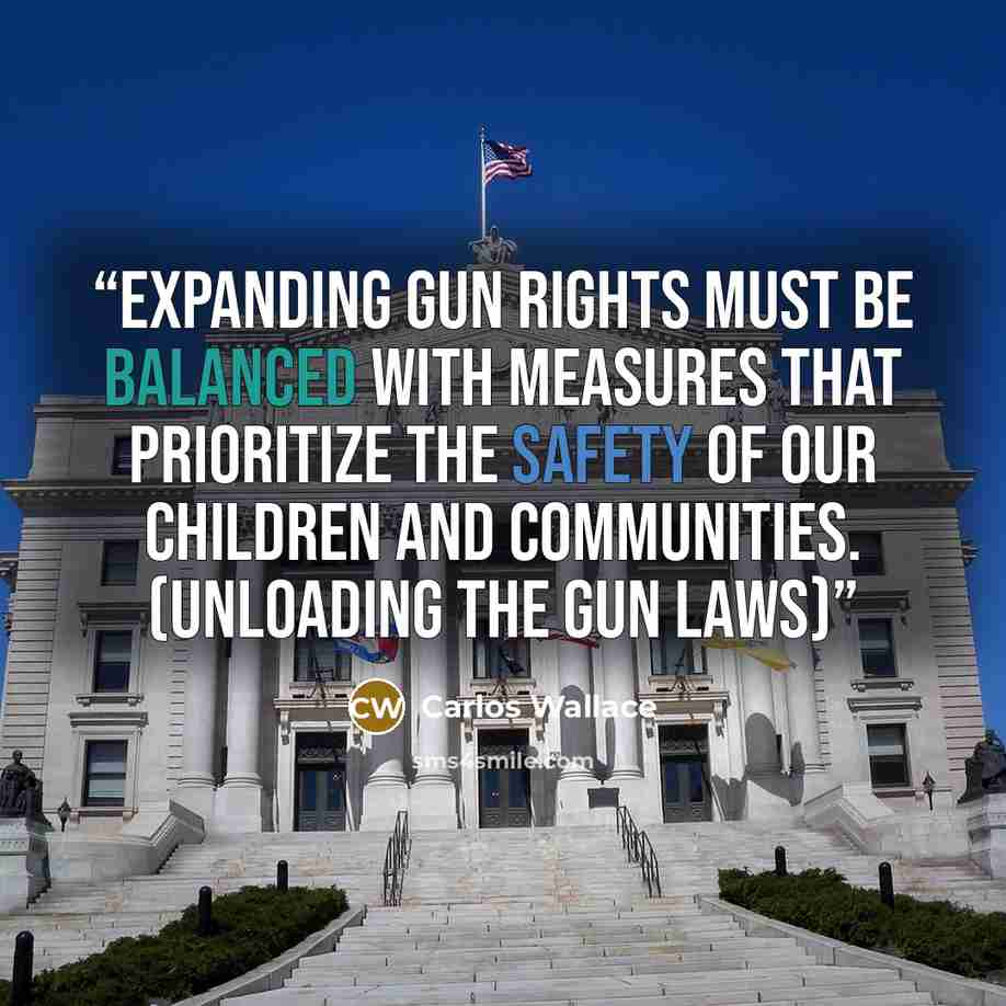 “Expanding gun rights must be balanced with measures that prioritize the safety of our children and communities. (Unloading the Gun Laws)” quote by Carlos Wallace