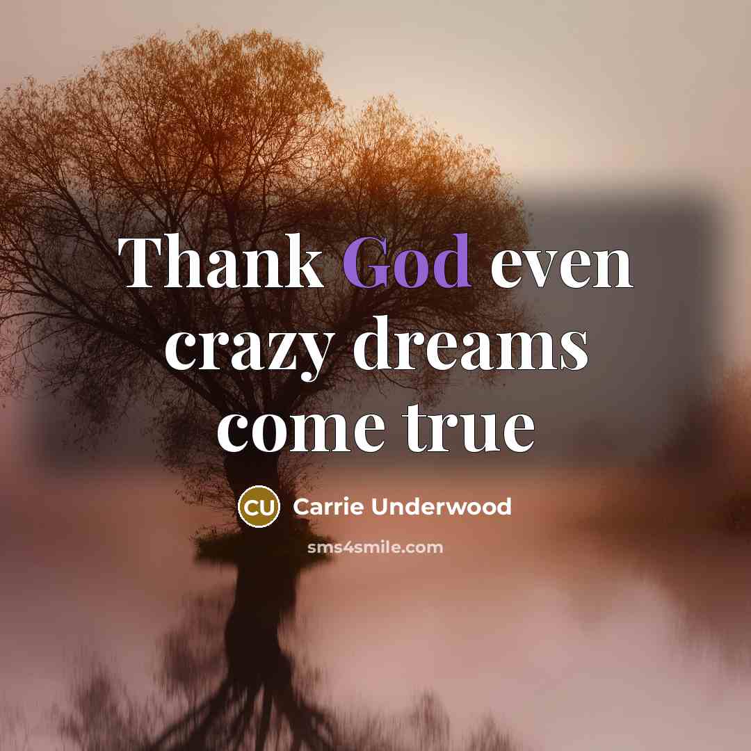 “Thank God even crazy dreams come true…” quote by Carrie Underwood