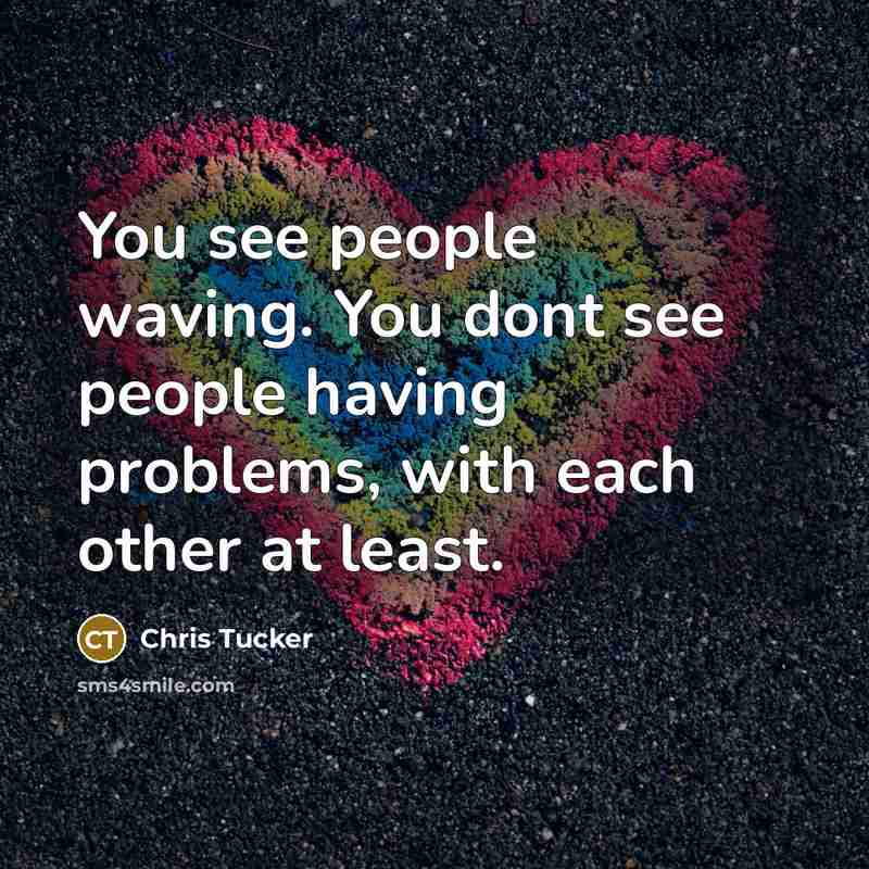 “You see people waving. You dont see people having problems,…” quote by Chris Tucker
