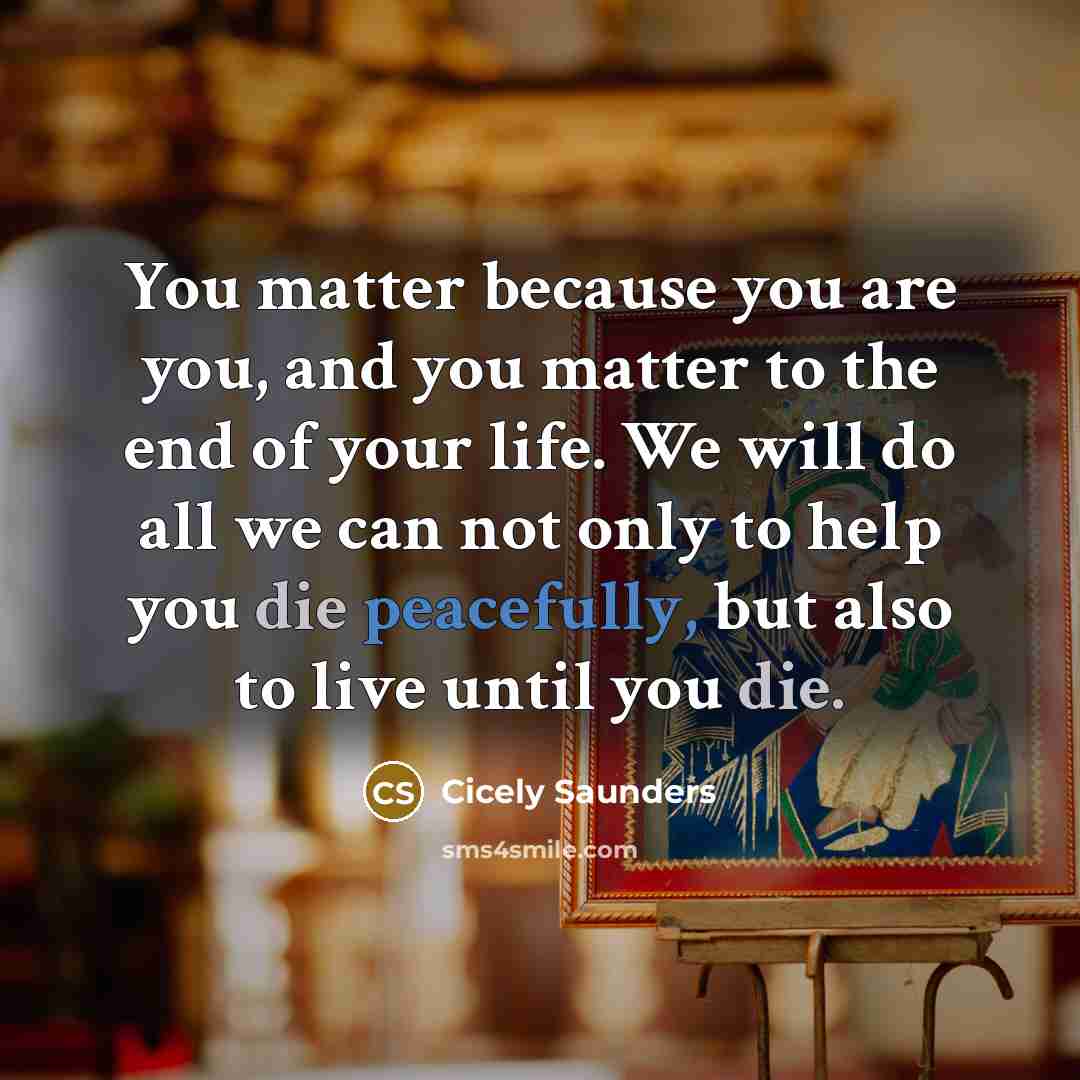 “You matter because you are you, and you matter to…” quote by Cicely Saunders