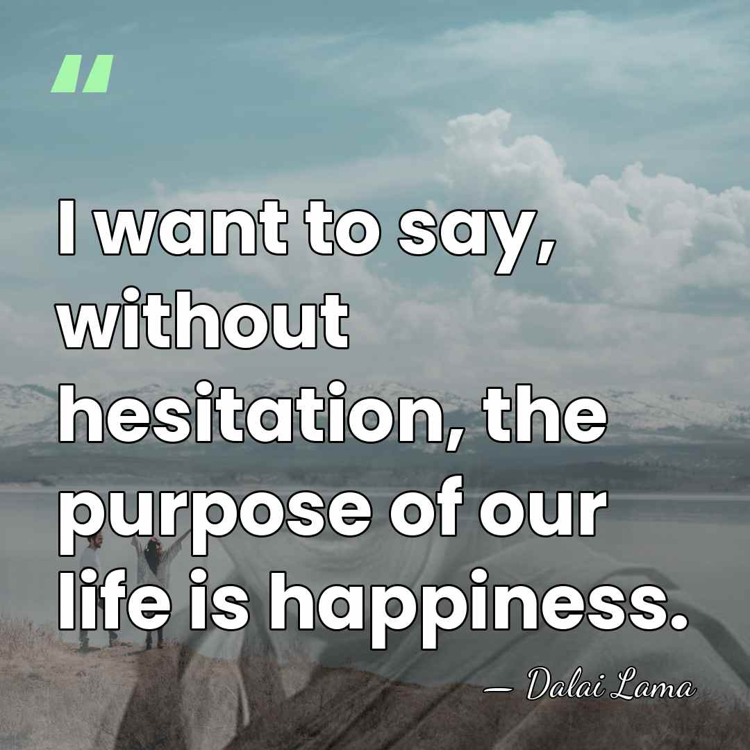 I want to say, without hesitation, the purpose of our life is&hellip; - Dalai Lama