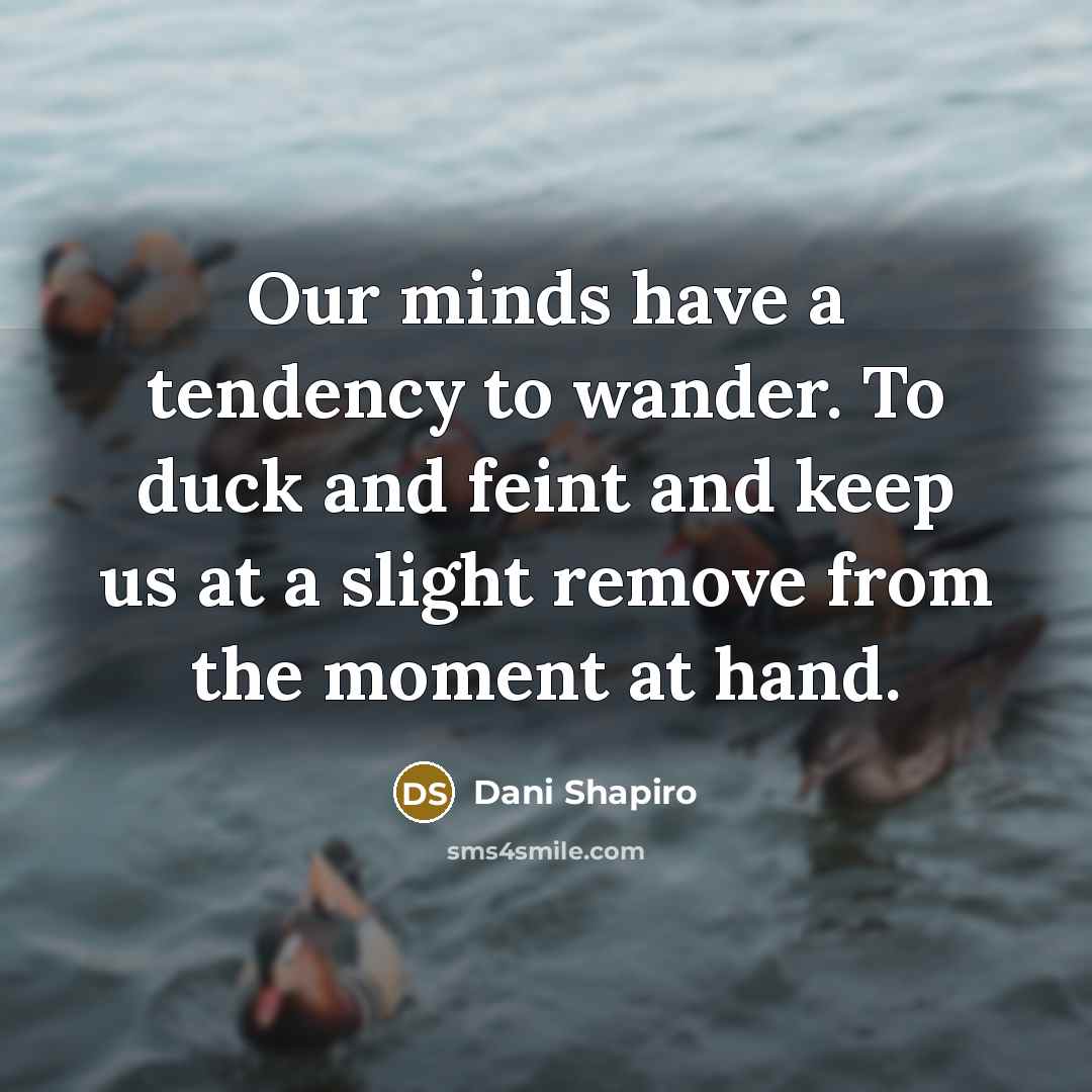 “Our minds have a tendency to wander. To duck and…” quote by Dani Shapiro