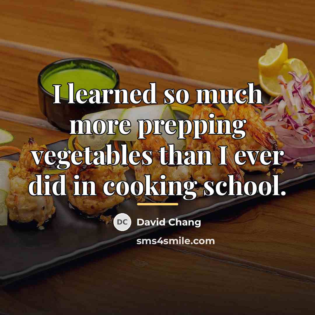 “I learned so much more prepping vegetables than I ever…” quote by David Chang