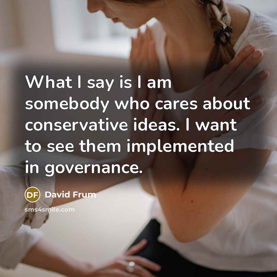 “What I say is I am somebody who cares about…” quote by David Frum
